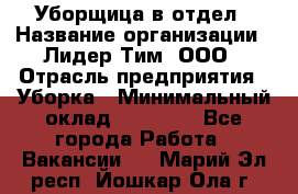 Уборщица в отдел › Название организации ­ Лидер Тим, ООО › Отрасль предприятия ­ Уборка › Минимальный оклад ­ 28 000 - Все города Работа » Вакансии   . Марий Эл респ.,Йошкар-Ола г.